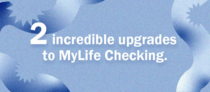 A graphic with the words '2 incredible upgrades to MyLife Checking.'on top.