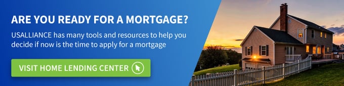ARE YOU READY FOR A MORTGAGE? USALLIANCE has many tools and resources to help you decide if now is the time to apply for a mortgage.