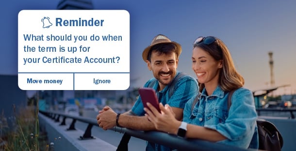 A man and woman look at a phone, with a popup notification that says ' Reminder:What should you do when the term is up for your Certificate Account? More money or ignore'.